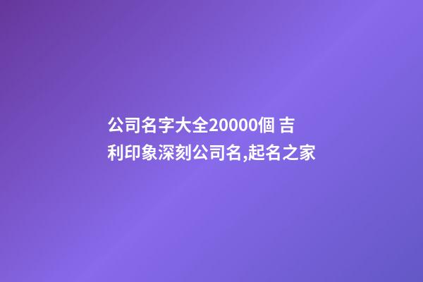 公司名字大全20000個 吉利印象深刻公司名,起名之家-第1張-公司起名-玄機派